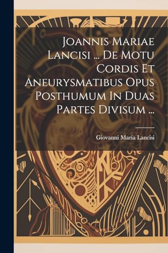 Joannis Mariae Lancisi ... De Motu Cordis Et Aneurysmatibus Opus Posthumum In Duas Partes Divisum ... (Latin Edition)
