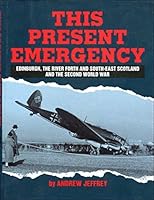 This Present Emergency: Edinburgh, the River Forth, South-East Scotland and the Second World War 1851585060 Book Cover