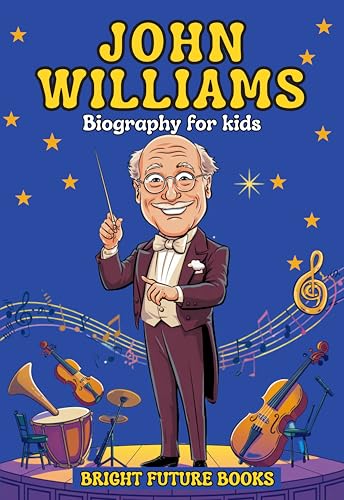 John Williams Biography for Kids: Inspiring Story of a Musical Genius Who Brought Stories to Life for Young Readers (Bright Future Kids Series)