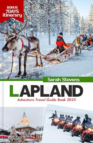 Lapland Adventure Travel Guide Book 2025: Explore the Arctic Wonders of Finland with Insider Tips, Rovaniemi, Lake Inari, Northern Lights, Top Attraction, ... Food (SARAH STEVENS TRAVEL GUIDE SERIES)