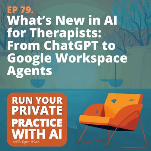 79. What&rsquo;s New in AI for Therapists: From ChatGPT to Google Workspace Agents