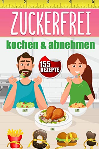 Zuckerfrei kochen & abnehmen: 155 Kochrezepte für Anfänger & Fortgeschrittene,...