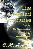 The Celestial Scriptures: Keys to the Suppressed Wisdom of the Ancients