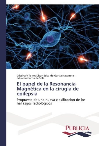 El papel de la Resonancia Magn??tica en la cirug??a de epilepsia: Propuesta de una nueva clasificaci??n de los hallazgos radiol??gicos by Cristina V Torres Diaz (2014-10-30)