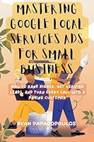 Mastering Google Local Services Ads for Small Business: How to Rank Higher, Get Verified Leads, and Turn Every Call Into a Paying Customer B0G2N1K3ZL Book Cover