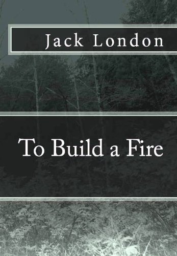 To Build a Fire (with 1902 & 1908 versions, a photo history, and optimized for Kindle)