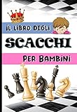  IL LIBRO DEGLI SCACCHI PER BAMBINI: Manuale per imparare a giocare a scacchi facilmente