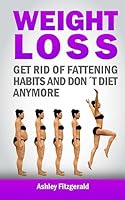Weight Loss: Get Rid of Fattening Habits and Don´t Diet Anymore:: Substitute the fattening habits for weight losing habits. For eve 1514263572 Book Cover