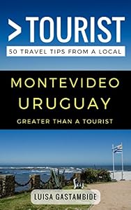 Greater Than a Tourist- Montevideo Uruguay: 50 Travel Tips from a Local: Montevideo Uruguay Travel Guide, Food, Culture, Hidden Gems, Road Trips, & Authentic ... Hidden Gems, & Authentic Experiences)
