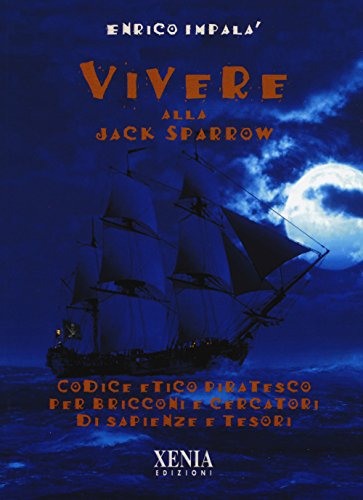 Vivere alla Jack Sparrow. Codice etico piratesco per bricconi e cercatori di sapienze e tesori