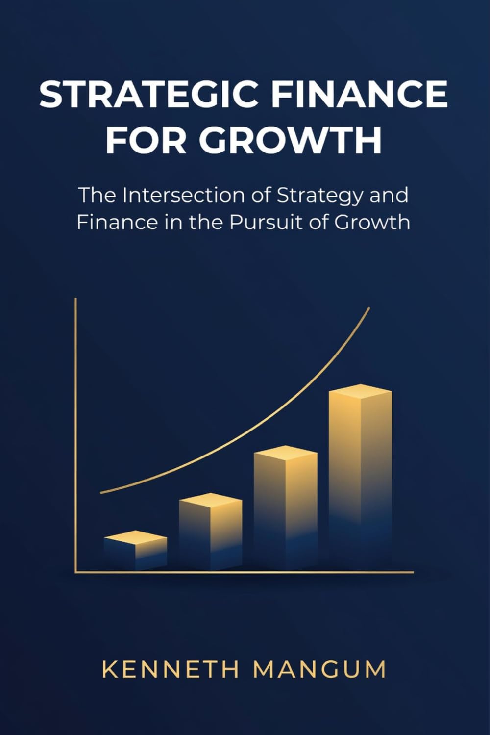 Strategic Finance For Growth: The Intersection of Strategy and Finance in the Pursuit of Growth (Mangum Executive Series)