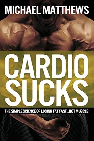 Book cover Cardio Sucks!:The Simple Science of Burning Fat Fast and Getting in Shape (The Build Healthy Muscle Series)