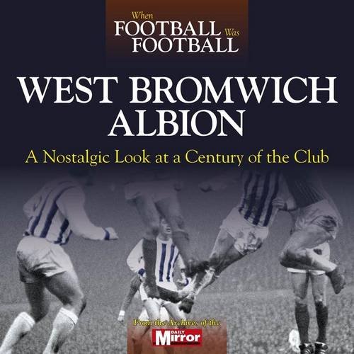 When Football Was Football: West Bromwich Albion: A Nostalgic Look at a Century of the Club