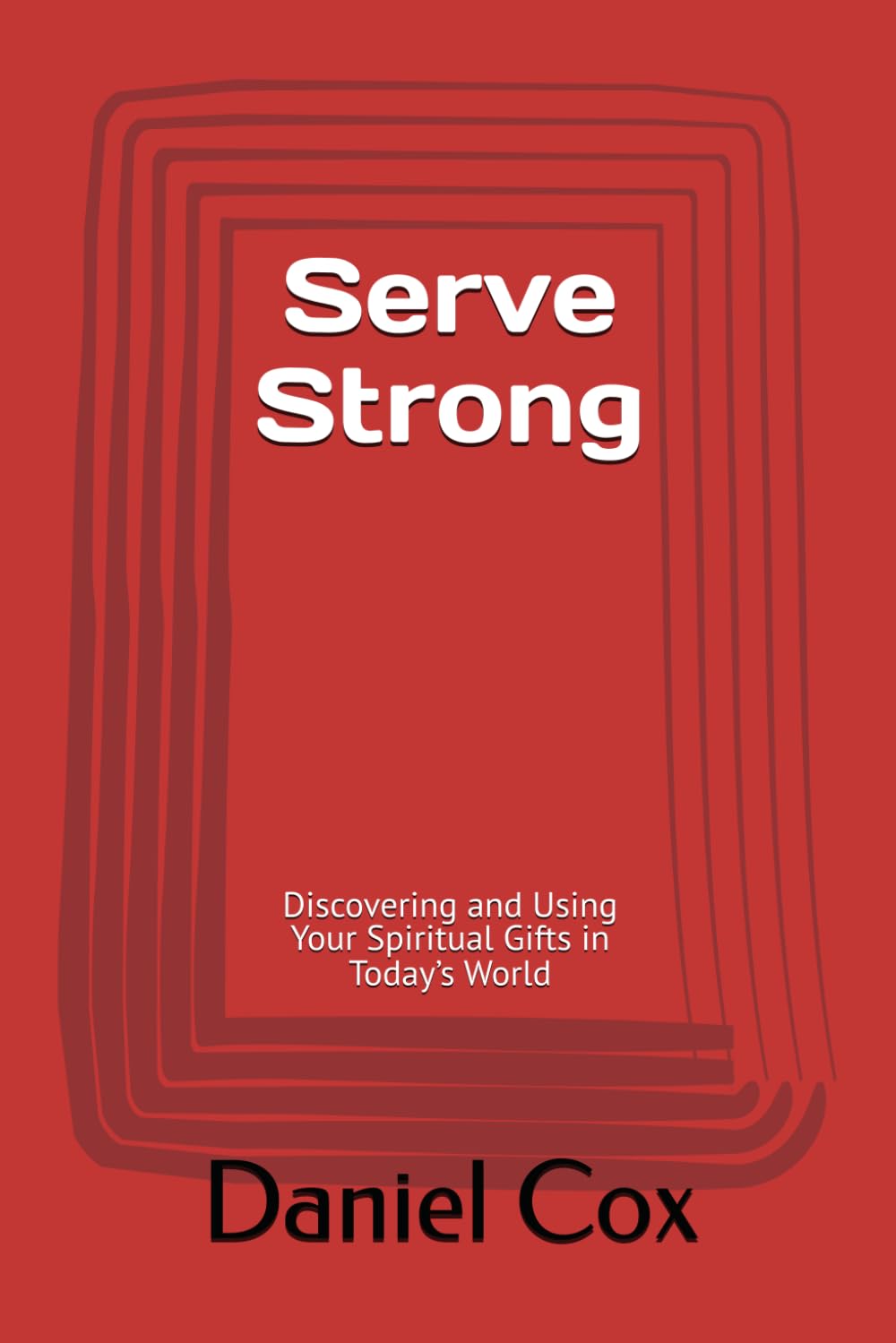 Serve Strong: Discovering and Using Your Spiritual Gifts in Today’s World