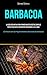 Barbacoa: La guía definitiva para principiantes recetas simples para excelentes alimentos cocinados a la llama (Comenzó con las mejores recetas deliciosas de barbacoa)