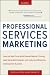 Professional Services Marketing: How the Best Firms Build Premier Brands, Thriving Lead Generation Engines, and Cultures of Business Development Success
