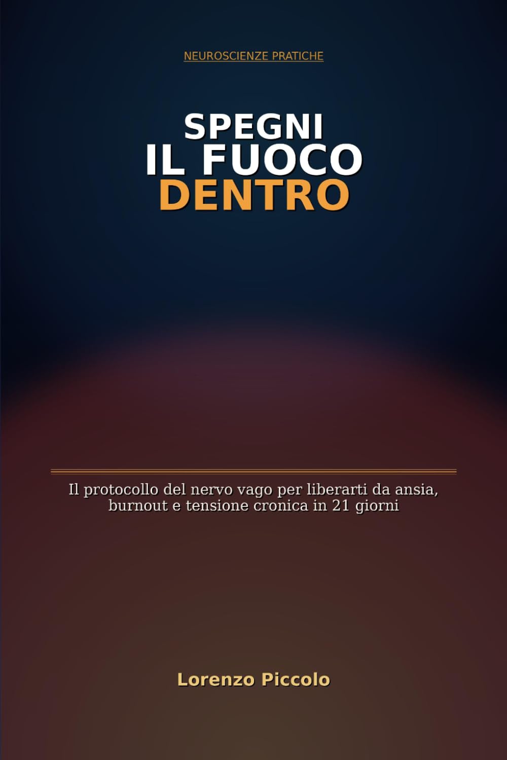 Spegni il Fuoco Dentro: Il protocollo del nervo vago per liberarti da ansia, burnout e tensione cronica in 21 giorni