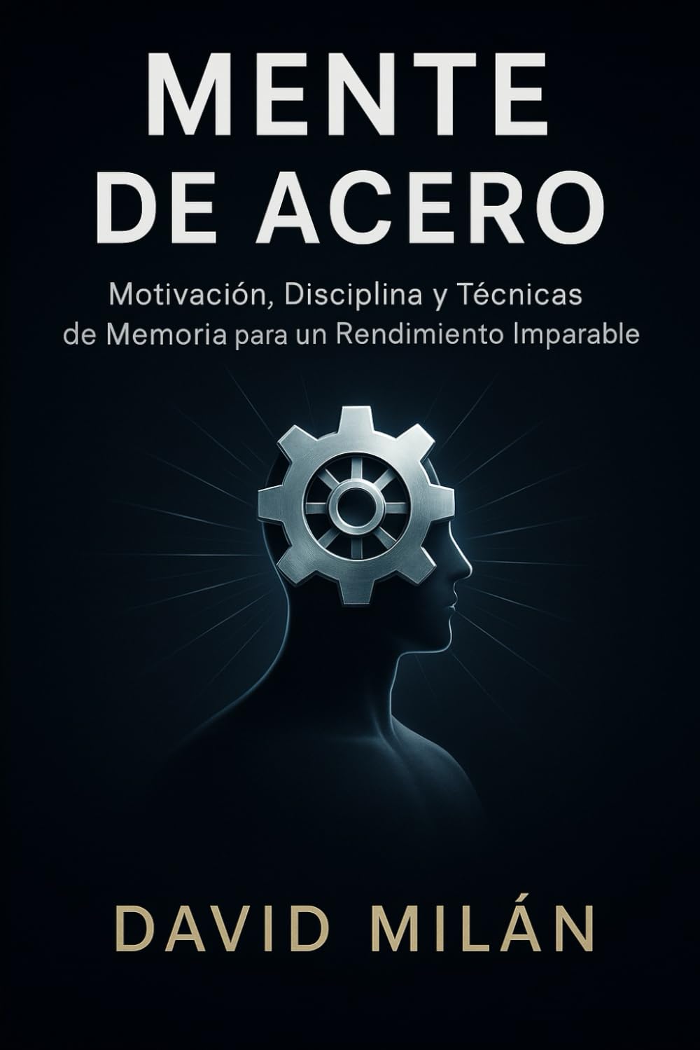 Mente de Acero: Motivación, Disciplina y Técnicas de Memoria para un Rendimiento Imparable