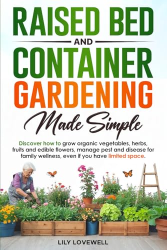Raised Bed & Container Gardening Made Simple: Discover how to grow organic vegetables, herbs, fruits and edible flowers, manage pest and disease for family wellness, even if you have limited space.