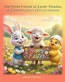 The Three Friends of Easter Meadow: A Children’s Short Story Screenplay (Holiday Joy & Nostalgia)