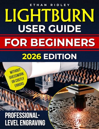 LightBurn User Guide for Beginners: The Practical, Real-World Handbook to Master Laser Design, Cut Smarter, Waste Less, and Create Professional-Grade Engravings Without Guesswork or Costly Errors