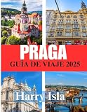 PRAGA GUÍA DE VIAJE 2025: El mejor momento para visitar, los mejores lugares para explorar y todo lo que necesitas saber antes de ir