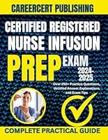 CERTIFIED REGISTERED NURSE INFUSION EXAM PREP 2024-2025: Over 250+ Practice Questions, detailed Answer Explanations and Exam Tips (Medical Exams) B0DFMNB1N8 Book Cover