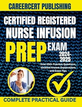 CERTIFIED REGISTERED NURSE INFUSION EXAM PREP 2024-2025: Over 250+ Practice Questions, detailed Answer Explanations and Exam Tips (Medical Exams)