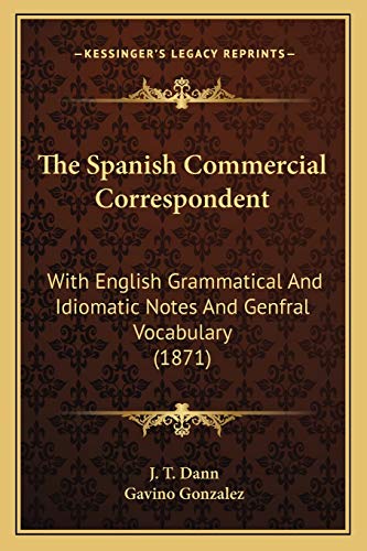 The Spanish Commercial Correspondent: With English Grammatical And Idiomatic Notes And Genfral Vocabulary (1871)