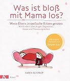 Was ist bloß mit Mama los? Wenn Eltern in seelische Krisen geraten. Mit Kindern über Angst, Depres Was ist bloß mit Mama los? Wenn Eltern in seelische Krisen geraten. Mit Kindern über Angst, Depres