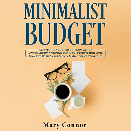 Cover art for Minimalist Budget: Everything You Need to Know About Saving Money, Spending Less and Decluttering Your Finances With Smart Money Management Strategies