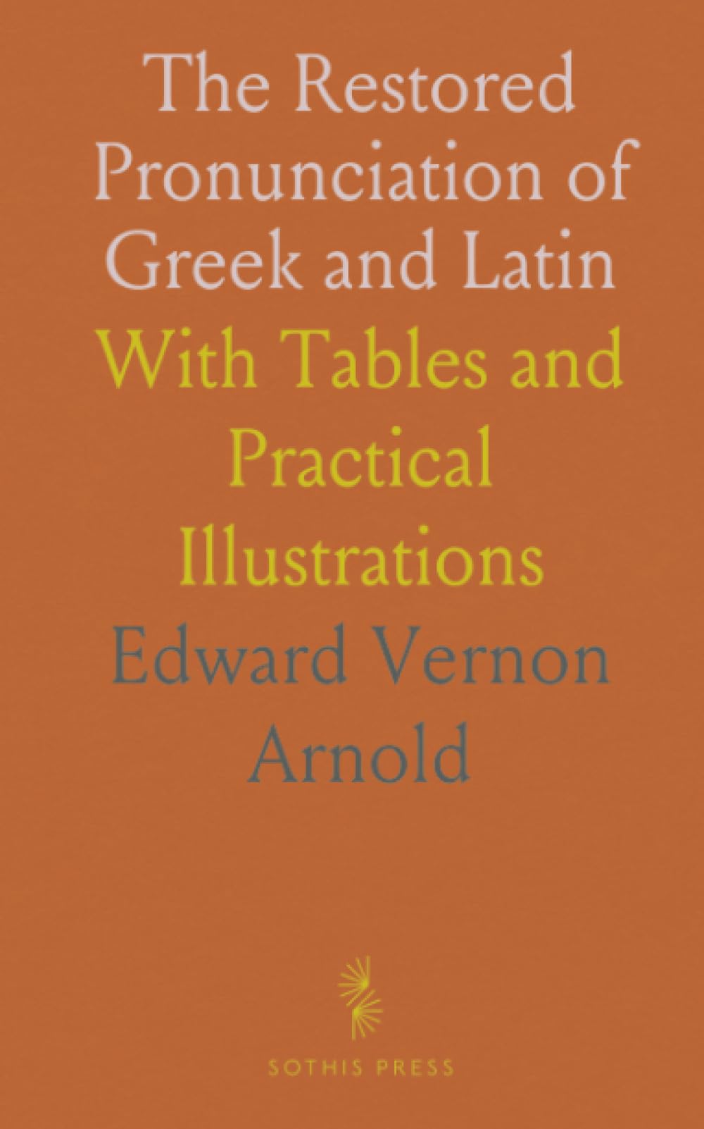 The Restored Pronunciation of Greek and Latin: With Tables and Practical Illustrations