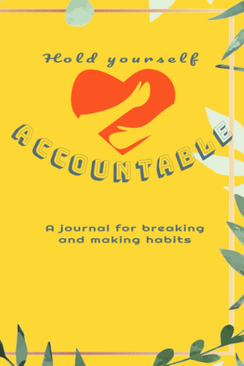 Hold Yourself Accountable: A journal for making and breaking habits