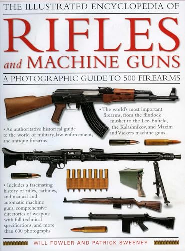 The Illustrated Encyclopedia of Rifles and Machine Guns: An illustrated historical reference to over 500 military, law enforcement and antique ... and automatic machine guns, a comprehensi