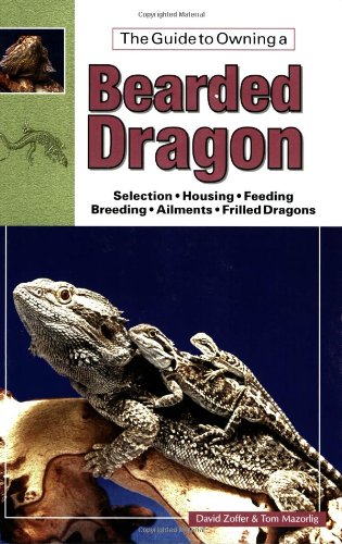 The Guide to Owning a Bearded Dragon: Selection, Housing, Feeding, Breeding, Ailments, Frilled Dragons Zoffer, David and Mazorlik, Tom