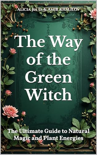 The Way of the Green Witch: The Ultimate Guide to Natural Magic and Plant Energies (The Magic of Nature & Green Witchcraft)