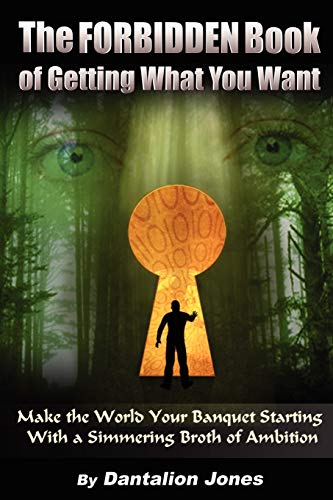 The Forbidden Book Of Getting What You Want - Make the World Your Banquet Starting With A Simmering Stew of Ambition