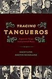 Tracing Tangueros: Argentine Tango Instrumental Music (Currents in Latin American and Iberian Music)