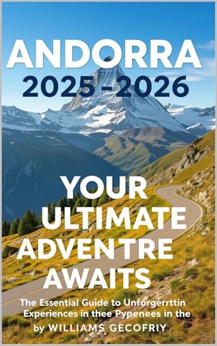 Andorra 2025-2026: Your Ultimate Alpine Adventure Awaits: The Essential Guide to Unforgettable Experiences in the Pyrenees