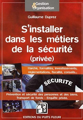 Se lancer dans les métiers de la sécurité (privée): Marché, formalités, investissements, réglementations, fiscalité, conseils... Prévention et ... biens. Transports de fons. Enquête privée.
