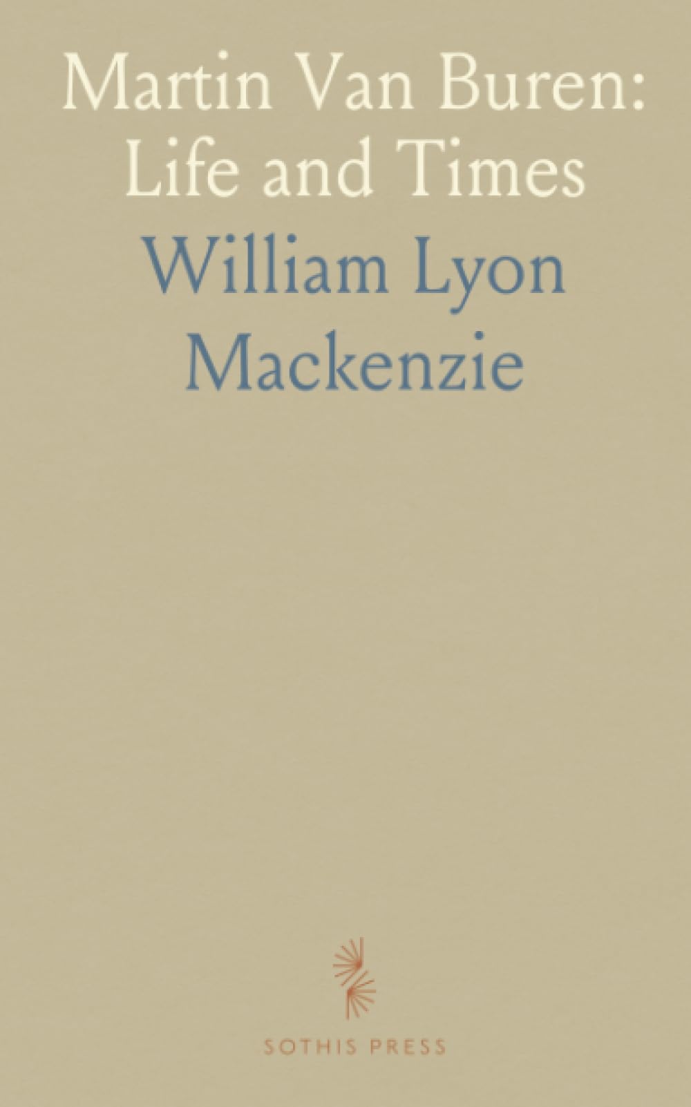 Martin Van Buren: Life and Times: Correspondence of His Friends, Family and Pupils; Brief Notices, Sketches, and Anecdotes