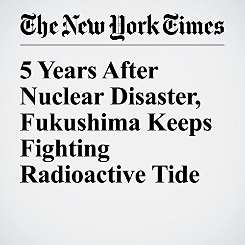5 Years After Nuclear Disaster, Fukushima Keeps Fighting Radioactive Tide cover art