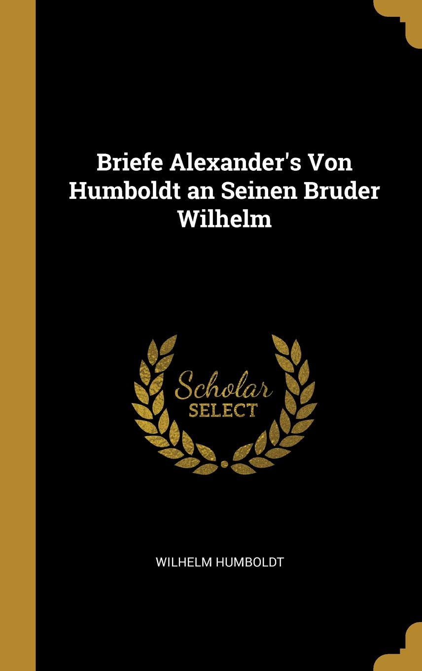 Briefe Alexander's Von Humboldt an Seinen Bruder Wilhelm (German Edition)