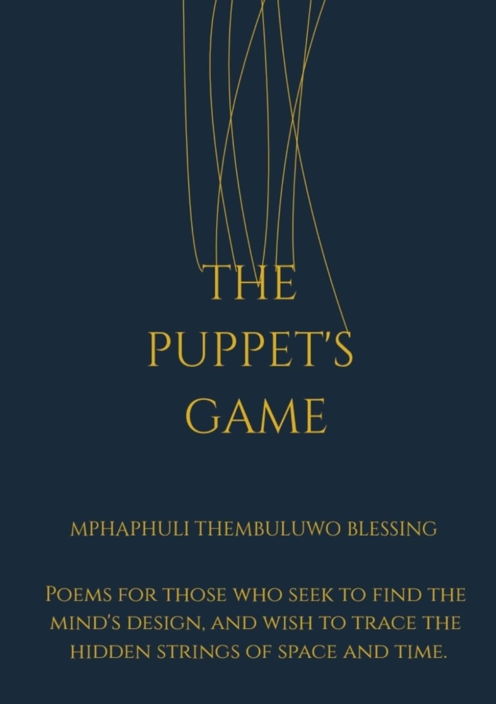 THE PUPPET'S GAME: Poems for those who seek to find the mind's design, and wish to trace the hidden strings of space and time.