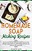 Homemade Soap Making Recipes: A Homemade Guide for Making Body Care Recipes at Home. Learn how to Create Beauty Products for your Face and Body
