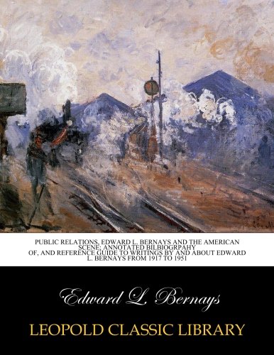Public relations, Edward L. Bernays and the American scene; annotated bilbiogrpahy of,: and reference guide to writings by and about Edward L. Bernays from 1917 to 1951