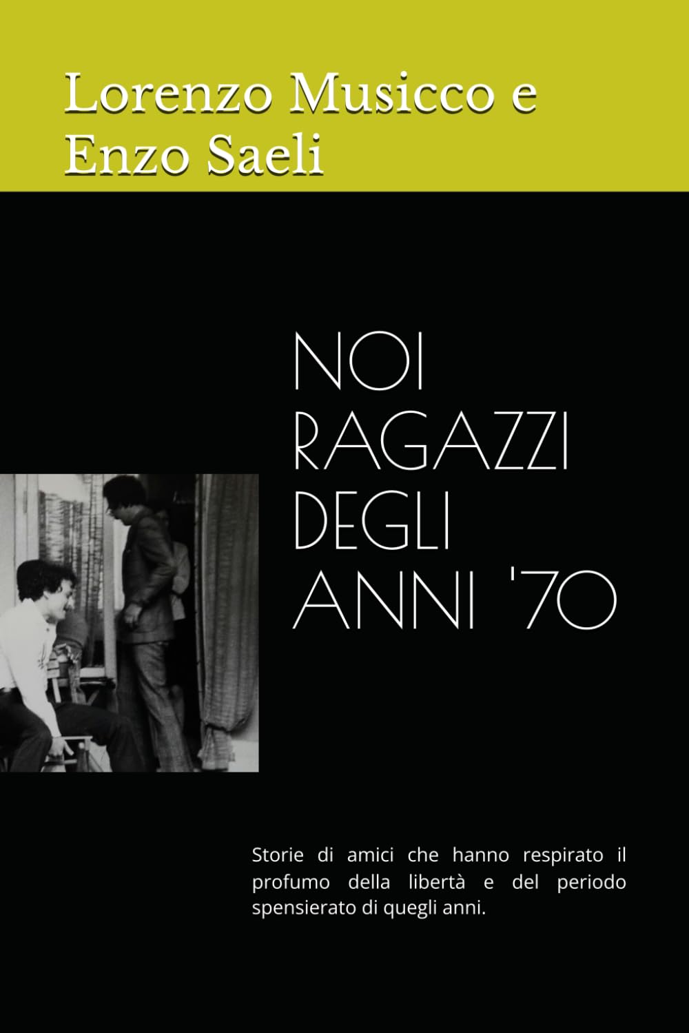 NOI RAGAZZI DEGLI ANNI '70: Storie di amici che hanno respirato il profumo della libertà e del periodo spensierato di quegli anni