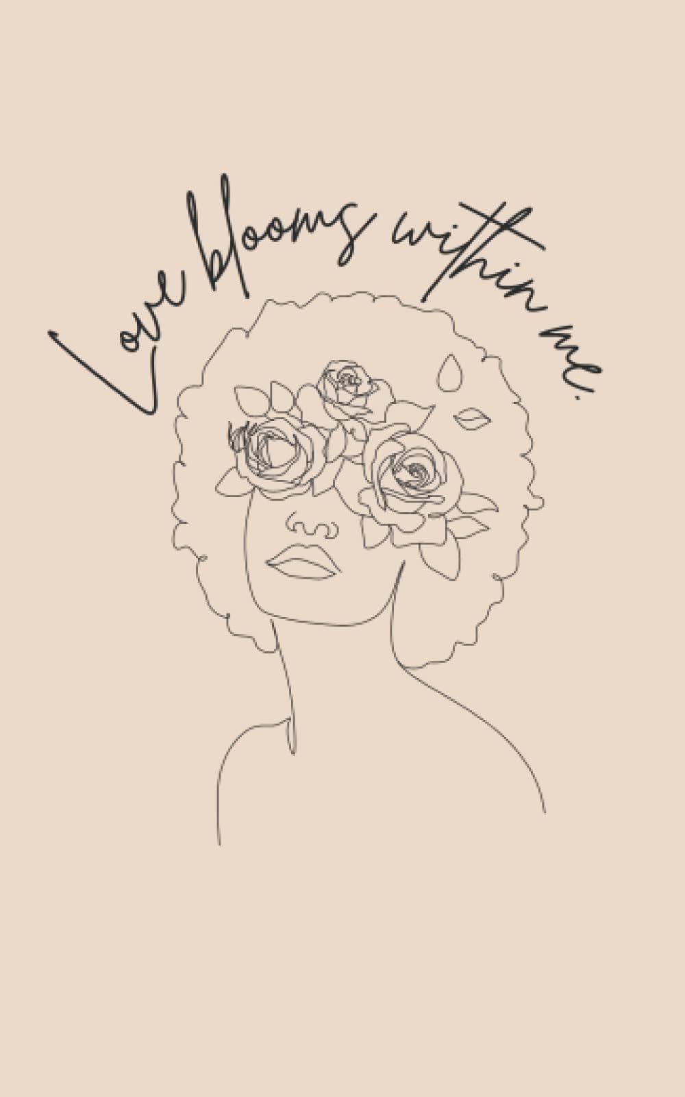 Love Blooms Within Me - Self Love Journal, Blank Journal, Feminine: 120-Page Journal (Self-Love Journal Series)