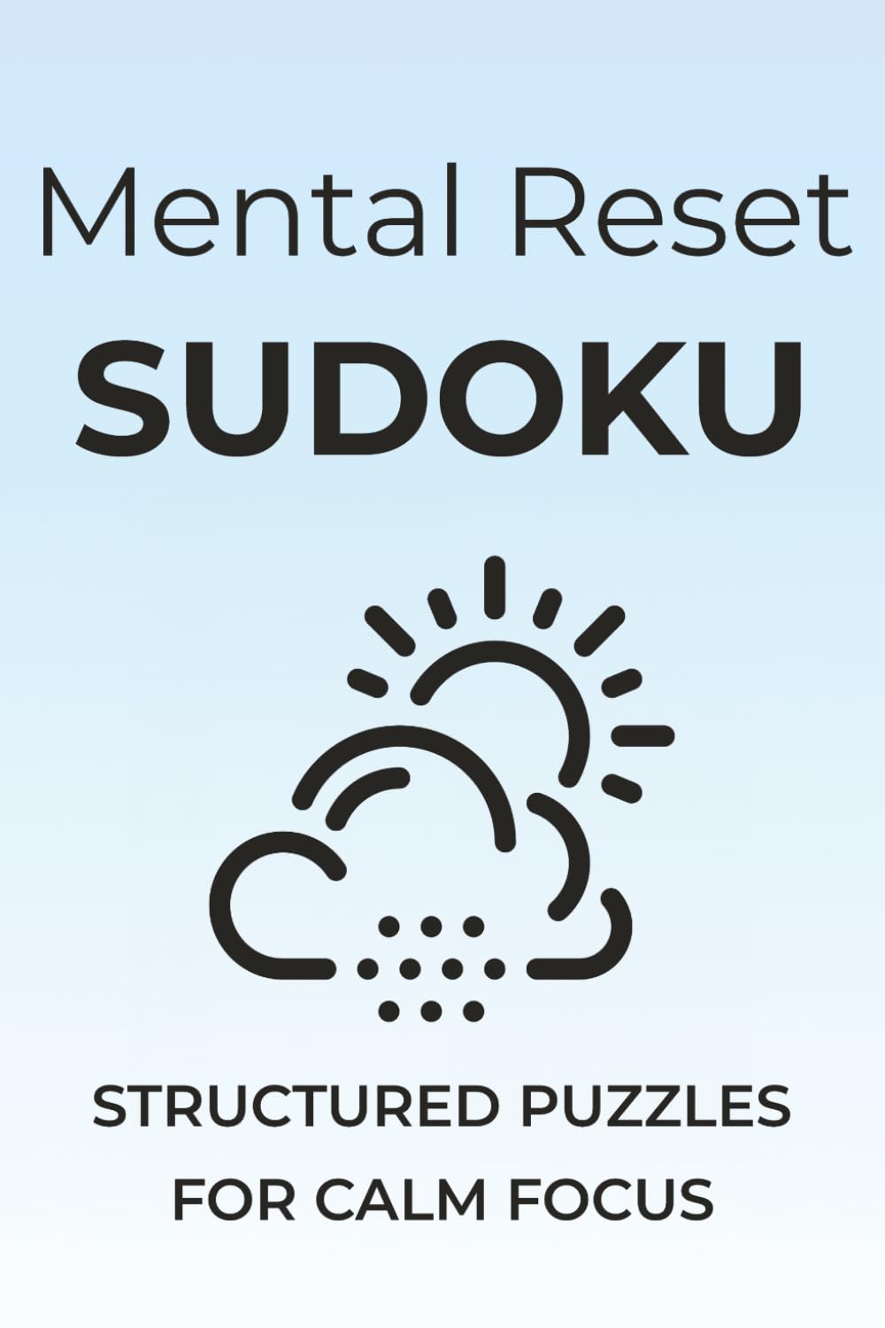 Mental Reset Sudoku: Sudoku Puzzles to Declutter Your Mind | Structured Puzzles for Calm Focus | 6x9 inches, 110 pages | 50+ Puzzles | Solutions Included