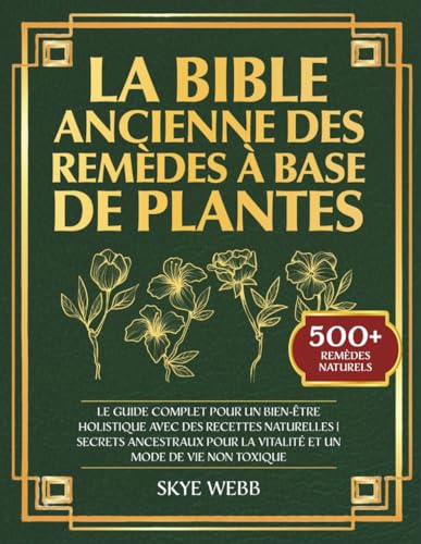 La Bible Ancienne des Remèdes à Base de Plantes: Le Guide Complet pour un Bien-Être Holistique avec des Recettes Naturelles | Secrets Ancestraux pour la Vitalité et un Mode de Vie Non Toxique